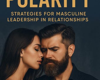 Mastering Polarity — Unapologetic Guide to Lead Your Woman, Reignite Desire & Build Masculine Confidence | PDF for Men