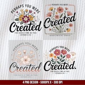 May include: Four PNG designs featuring floral arrangements and the word "Created" in elegant script. Each design includes the phrase "Perhaps You Were" and the Bible verse Esther 4:14. The designs showcase various color palettes and floral styles.