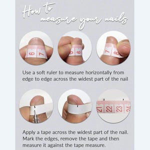 May include: A guide on how to measure nails, with text "How to measure your nails." The image shows steps using a ruler and tape measure. The steps include measuring horizontally and applying tape to the widest part of the nail.