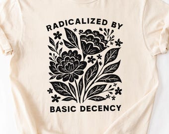 Radicalized by Basic Decency T-Shirt | Feminist Graphic Tee | Social Justice Shirt | Activist Gift | Equality T-Shirt | Liberal Clothing