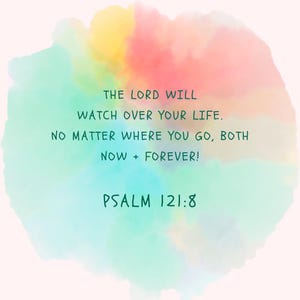 May include: A digital art print with a watercolor background in shades of pink, green, yellow, and blue. The text reads "THE LORD WILL WATCH OVER YOUR LIFE. NO MATTER WHERE YOU GO, BOTH NOW + FOREVER! PSALM 121:8."