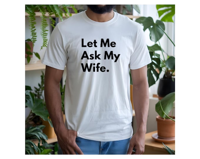 Let Me Ask My Wife T-Shirt - Funny Couples Graphic Tee