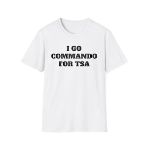 May include: A white short-sleeved t-shirt featuring the black text I GO COMMANDO FOR TSA printed in a bold, sans-serif font across the centre of the chest. The garment has a classic crew neckline and a standard fit with a plain white back.