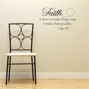 May include: A black and white wall decal with the word "Faith" in a decorative font. The quote "It does not make things easy, it makes them possible." is written below the word "Faith". The quote is attributed to Luke 1:37.