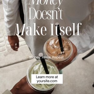 Puede incluir: La imagen muestra dos bebidas heladas en vasos de plástico transparente con pajitas negras. El texto "Money Doesn't Make Itself" se muestra en una fuente grande y elegante. El texto adicional dice "Money. Rinse. Repeat" y "Learn more at yoursite.com".