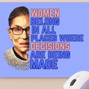 May include: A light blue print featuring a portrait of Ruth Bader Ginsburg with the text "WOMEN BELONG IN ALL PLACES WHERE DECISIONS ARE BEING MADE." A white computer mouse is in the lower right corner.