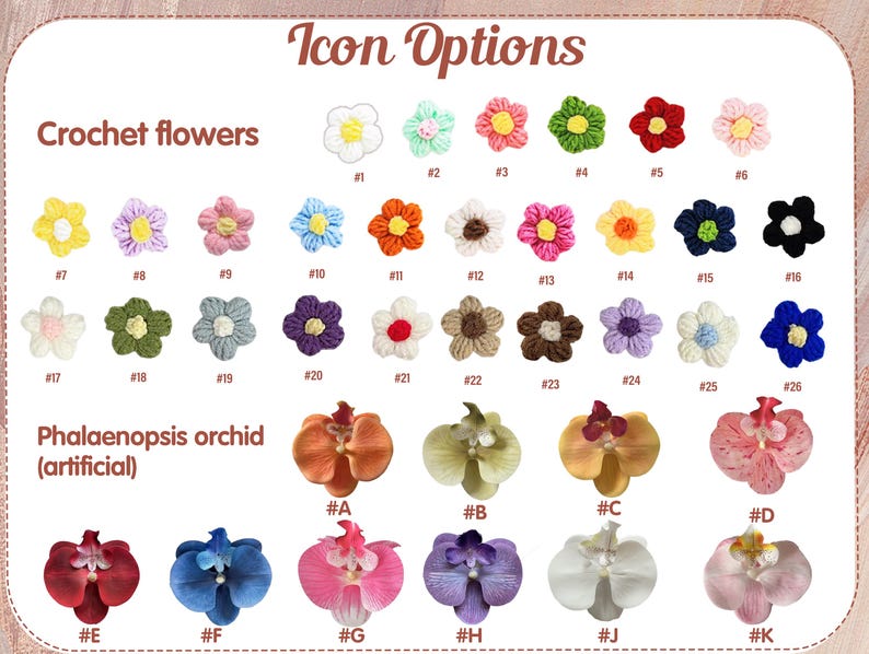 May include: A chart titled Icon Options displaying various small crochet flowers numbered 1 through 26 in diverse colors and artificial Phalaenopsis orchid blossoms labeled A through K in various shades, patterns, and color combinations.