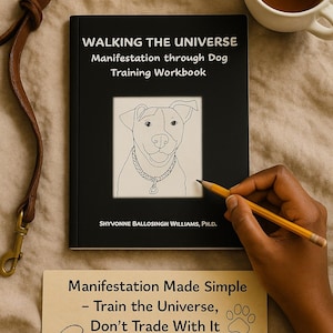 Training the Universe to Manifest What I learned from Dog Training— Workbook and Guide