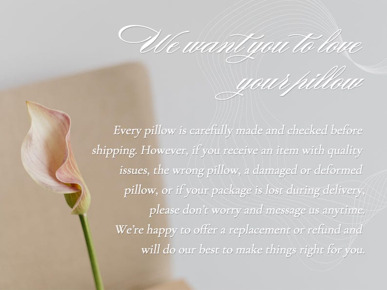 May include: A calla lily with a pale pink and cream-colored bloom and a green stem. The text reads, "We want you to love your pillow." Additional text discusses quality and replacements.