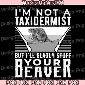 I’m Not A Taxidermist Hunting Beaver PNG, Funny Beaver Hunter PNG, Adult Humor Sarcastic Graphic, Riffle Hunting Sublimation Design