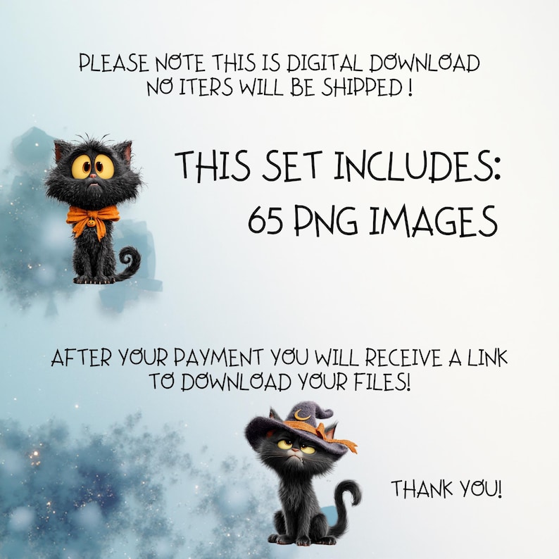 May include: A digital download set featuring 65 PNG images of black cats. One cat wears an orange bow, and another wears a witch hat. Text reads: PLEASE NOTE THIS IS DIGITAL DOWNLOAD NO ITERS WILL BE SHIPPED! THIS SET INCLUDES: 65 PNG IMAGES AFTER YOUR PAYMENT YOU WILL RECEIVE A LINK TO DOWNLOAD YOUR FILES! THANK YOU!