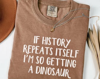 Funny Dinosaur Shirt If History Repeats Itself I'm Getting A Dinosaur, Comfort Colors Shirt Funny Quote Tee Dinosaur Lover Gift Gift for Her