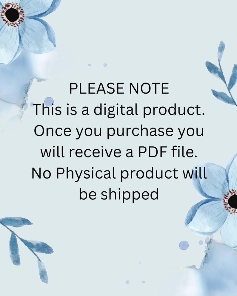 May include: A pale blue background with watercolour floral accents and text that reads: "PLEASE NOTE. This is a digital product. Once you purchase you will receive a PDF file. No Physical product will be shipped."
