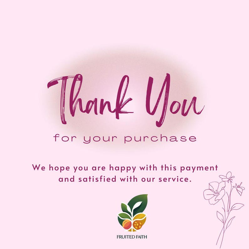 May include: A pink graphic with the words "Thank You" in a cursive font, followed by "for your purchase." Below, it reads, "We hope you are happy with this payment and satisfied with our service." The logo for "Fruited Faith" is at the bottom.