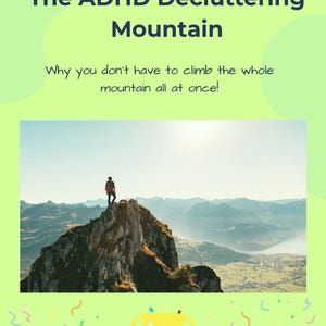 May include: A digital graphic with a light green background featuring the text The ADHD Decluttering Mountain and Why you don't have to climb the whole mountain all at once! A photo shows a person standing on a rocky peak overlooking a valley.