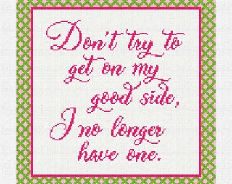 May include: A white background with a pink and green border. The text inside the border reads "Don't try to get on my good side, I no longer have one."