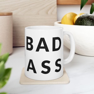 Coffee Mug, Bad Ass, Bad Ass Mug, Gift for the bad ass person in your life, Gift for Bad Ass Friend, Coworker, Boss