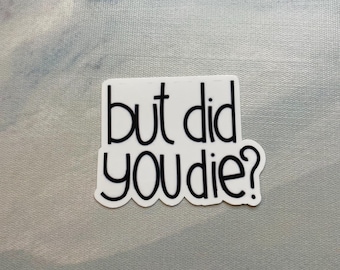 But Did You Die? Sticker l Gloss or Holographic Laminate l Waterproof Decal