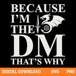 May include: Black graphic design with white text that reads "BECAUSE I'M THE DM THAT'S WHY". Includes a dragon, sword, and dice graphic. The bottom banner says "DIGITAL DOWNLOAD" with "SVG" and "PNG" text.