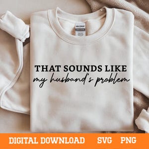 Może przedstawiać: Kremowa bluza z napisem "THAT SOUNDS LIKE my husband's problem" w czarnym kolorze. U dołu widnieją słowa "DIGITAL DOWNLOAD SVG PNG". Bluza jest złożona.