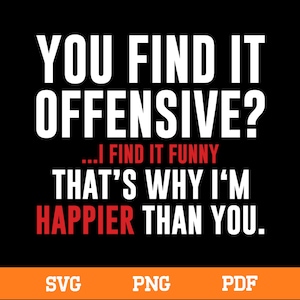 Op de afbeelding: Zwart grafisch ontwerp met witte en rode tekst: "YOU FIND IT OFFENSIVE? ...I FIND IT FUNNY THAT'S WHY I'M HAPPIER THAN YOU." De onderkant van de afbeelding heeft de woorden "SVG", "PNG" en "PDF".