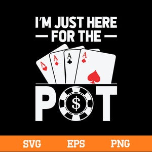 May include: Black graphic design with the text "I'M JUST HERE FOR THE POT". The image features four playing cards with the Ace symbol, and a poker chip with a dollar sign in the center. The bottom of the image has the text "SVG EPS PNG".