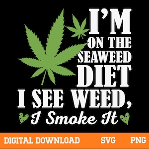 May include: Black graphic design with the text "I'M ON THE SEAWEED DIET, I SEE WEED, I Smoke It". The design includes green cannabis leaves and hearts. The bottom of the design says "DIGITAL DOWNLOAD, SVG, PNG".