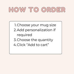 May include: A light beige graphic with the text "HOW TO ORDER" in a pink, rounded font. Below, a white box lists the steps: choose mug size, add personalization, choose quantity, and click "Add to cart."