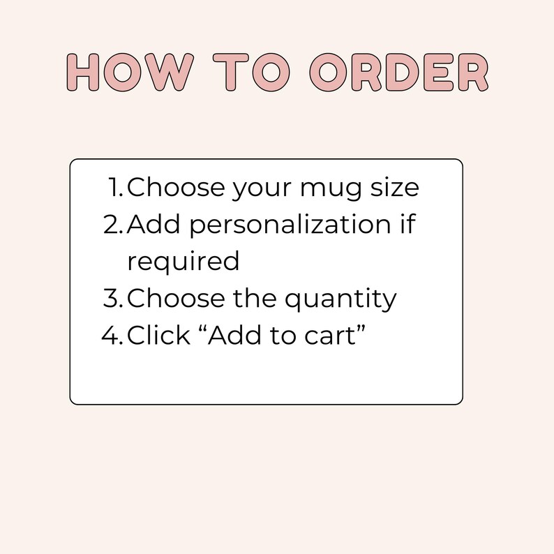 May include: A light beige graphic with the text "HOW TO ORDER" in a pink, rounded font. Below, a white box lists the steps: choose mug size, add personalization, choose quantity, and click "Add to cart."