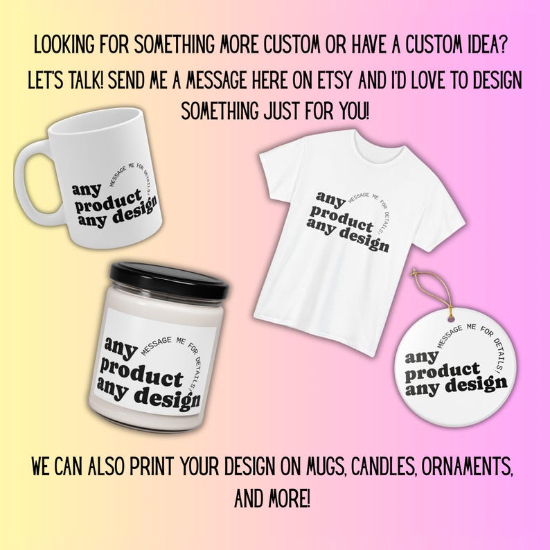 K&ouml;nnte beinhalten: Wei&szlig;er Becher, T-Shirt, Kerze und Ornament mit dem Text "any product any design". Das Bild enth&auml;lt den Text "Looking for something more custom or have a custom idea?" und "We can also print your design on mugs, candles, ornaments, and more!"