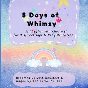 May include: A whimsical journal cover with a watercolor background. The title "5 Days of Whimsy" is displayed in bold letters. A rainbow, stars, and a playful monster are featured. The text reads "A Playful Mini-Journal for Big Feelings & Tiny Victories."