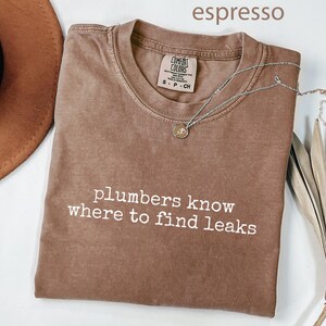Plumbers know where to find leaks shirt, funny graphic tee, unisex casual top, sarcastic tshirt, novelty gift, plumber humor shirt