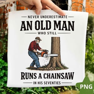 Never Underestimate an Old Man Who Still Runs a Chainsaw In His Seventies PNG, Funny Lumberjack Grandpa Gift, Woodworker  Sublimation PNG