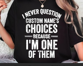 I Never Question 'Custom Name's' PNG: Choices Because I'm One of Them Gift for Family Friend Personalized png