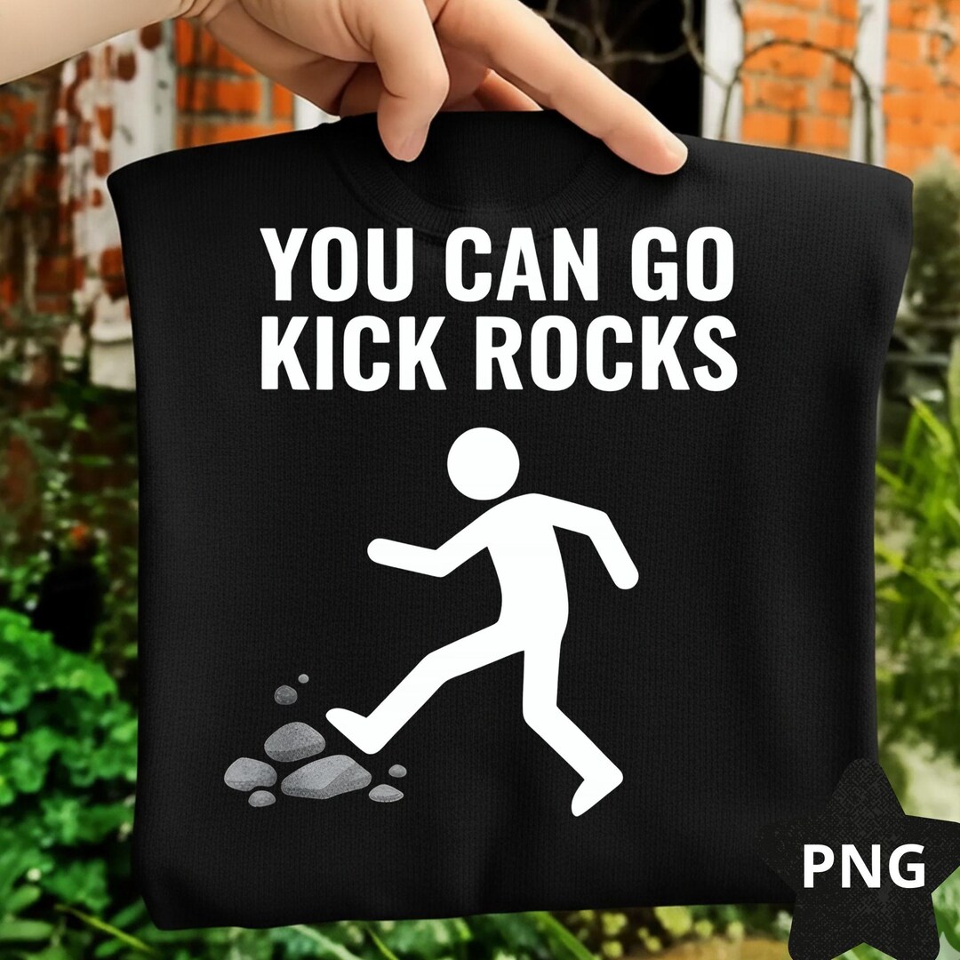 Kick Rocks Meaning You Can Go Kick Rocks PNG: Funny Sarcastic Saying, Snarky Humor Quote ...