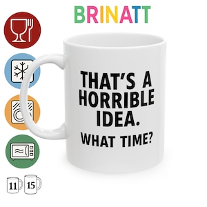 Ceramic Mug - Funny Quote That&#39;s a Horrible Idea What Time Sarcastic Gift