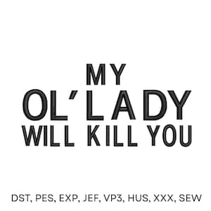 May include: Black text on a white background reads "MY OL' LADY WILL KILL YOU." Below the text are file format abbreviations: DST, PES, EXP, JEF, VP3, HUS, XXX, SEW. The text is in a bold, sans-serif font.