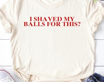 I Shaved My Balls for This Retro Shirt, Inappropriate Shirt, Weird Shirt, Funny Meme Shirt, Rude Offensive Humor, Unfiltered, Gag Unisex Tee