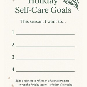 May include: A cream-coloured worksheet titled 'Holiday Self-Care Goals' with green text and decorative elements. The worksheet provides prompts for setting goals, with space to write goals numbered 1 to 4. The text reads, 'This season, I want to...'