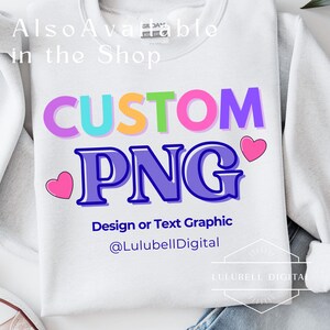 May include: White sweatshirt with the words "CUSTOM PNG" in colorful bubble letters. Below the text is "Design or Text Graphic" and the shop's social media handle. Two pink hearts are on either side of the word "PNG".