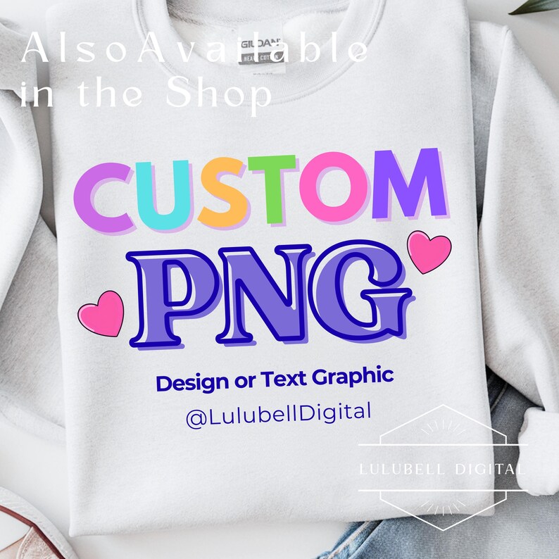 May include: White sweatshirt with the words "CUSTOM PNG" in colorful bubble letters. Below the text is "Design or Text Graphic" and the shop's social media handle. Two pink hearts are on either side of the word "PNG".