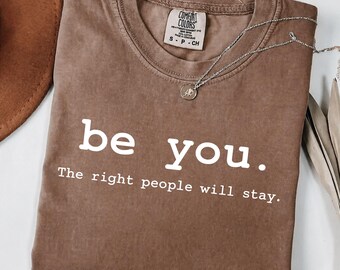 Comfort Colors® Be You The Right People Will Stay Shirt, Inspirational Tee, Feminist shirt, Love Yourself Tee, Gift for Best Friends, Women