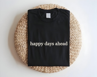 Happy Days Ahead Shirt, Minimal Inspirational Quote Tee, Black Aesthetic T-Shirt, Positive Vibes Casual Top, Gift for Her