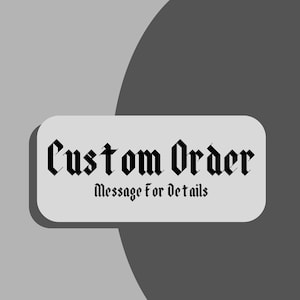 May include: A rectangular sign with rounded corners, featuring the words "Custom Order" in a gothic font. Below, in a smaller font, it reads "Message for details". The sign is set against a gray and dark gray background.