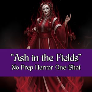 May include: A digital illustration of a figure in a red dress and a white mask with a dark background. The text on the image reads "Ash in the Fields" and "No Prep Horror One-Shot".