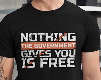 Nothing The Government Gives You Is Free Shirt, Funny Political Tee, Anti Government Gift, Libertarian Shirt, Sarcastic Political Quote Tee