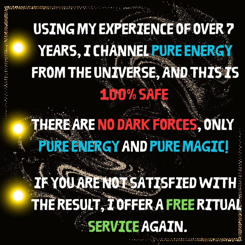 a message about using one's experience of over 7 years to channel pure energy from the universe, and this is 100% safe. The message also mentions that there are no dark forces, only pure energy and pure magic, and if the reader is not satisfied with the result, they can offer a free ritual service again.