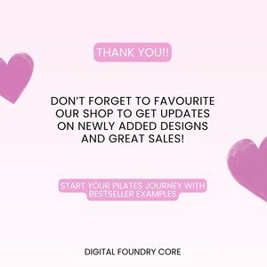 May include: A light pink background with text that reads "THANK YOU!!" and "DON'T FORGET TO FAVOURITE OUR SHOP TO GET UPDATES ON NEWLY ADDED DESIGNS AND GREAT SALES!" Also includes "START YOUR PILATES JOURNEY WITH BESTSELLER EXAMPLES" and "DIGITAL FOUNDRY CORE".