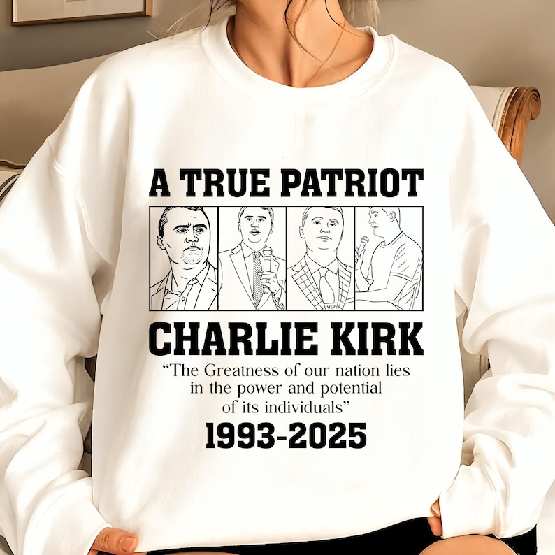 May include: White sweatshirt with the text "A TRUE PATRIOT" and "CHARLIE KIRK" in black. Below the name is the quote, "The Greatness of our nation lies in the power and potential of its individuals" and the years 1993-2025.