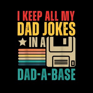 May include: A graphic design on a black background reads "I KEEP ALL MY DAD JOKES IN A DAD-A-BASE." The design includes a star, a floppy disk illustration, and horizontal stripes in various colors.